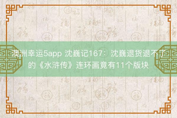 澳洲幸運5app 沈巍記167：沈巍退貨退不了的《水滸傳》連環畫竟有11個版塊
