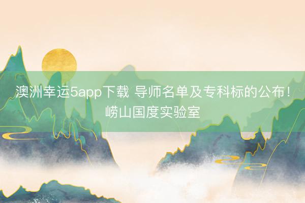 澳洲幸運5app下載 導師名單及專科標的公布！嶗山國度實驗室