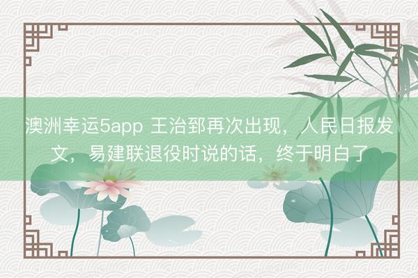 澳洲幸運5app 王治郅再次出現(xiàn)，人民日報發(fā)文，易建聯(lián)退役時說的話，終于明白了