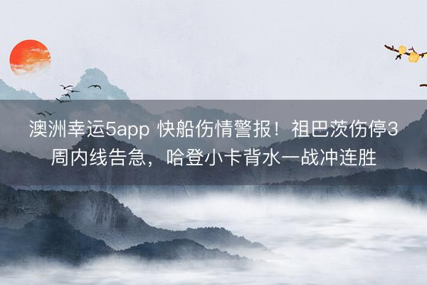澳洲幸運5app 快船傷情警報！祖巴茨傷停3周內線告急，哈登小卡背水一戰沖連勝