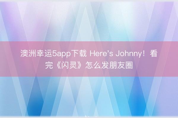 澳洲幸運5app下載 Here's Johnny！看完《閃靈》怎么發朋友圈