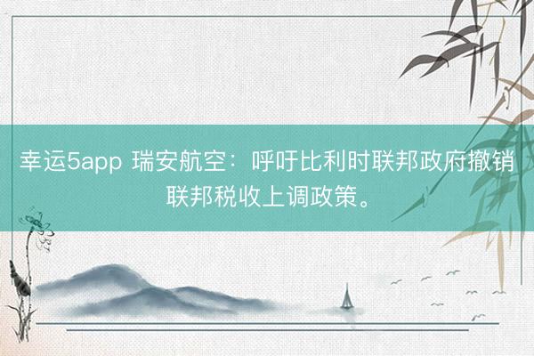 幸運(yùn)5app 瑞安航空：呼吁比利時(shí)聯(lián)邦政府撤銷聯(lián)邦稅收上調(diào)政策。